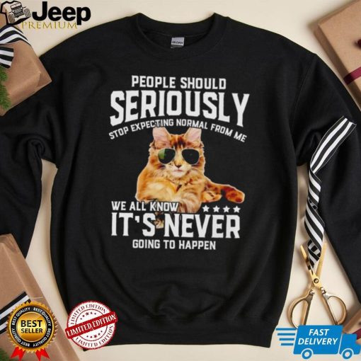 Cat people should seriously stop expecting normal from me we all know it’s never going to happen shirt