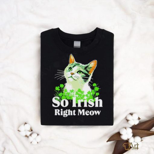 Cat so Irish right meow St. Patrick’s day shirt