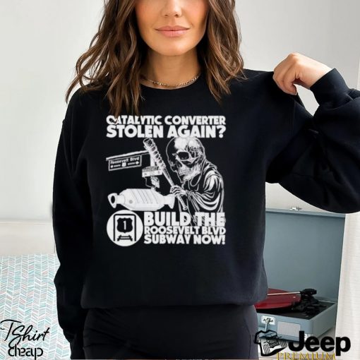 Catalytic converter stolen again build the roosevelt blvd subway now shirt