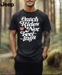 Catch rides not feelings shirt