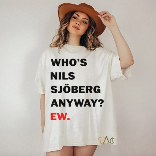 Catherine Who’s Nils Sjoberg Anyway Ew Shirt