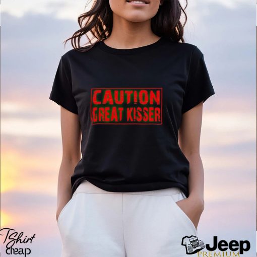 Caution Great Kisser shirt