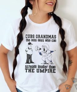 Chicago Cubs Grandmas The Only Ones Who Can Scream Louder Than The Umpire shirt