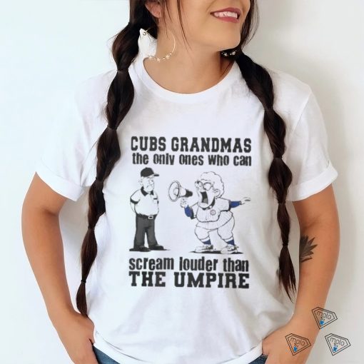 Chicago Cubs Grandmas The Only Ones Who Can Scream Louder Than The Umpire shirt