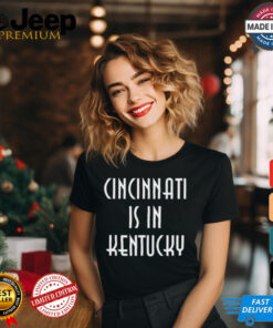 Cincinnati Is In Kentucky 2024 t shirt