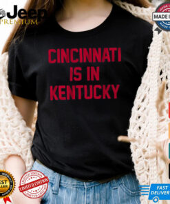 Cincinnati Is In Kentucky Shirt