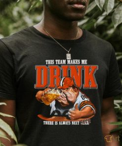 Cleveland Browns mascot this team makes me drink there is always next beer shirt