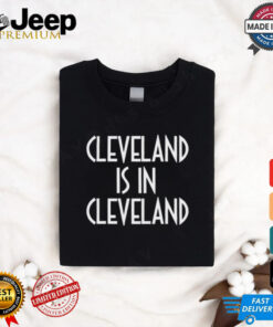 Cleveland Is In Cleveland Tee shirt