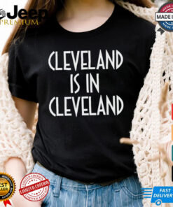 Cleveland is in Cleveland Shirt