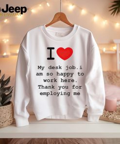 Clifford Carmichael I Love My Desk Job I Am So Happy To Work Here Thank You For Employing Me shirt