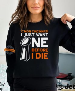 C'mon Cincinnati I Just Want Ne Before I Die T Shirt