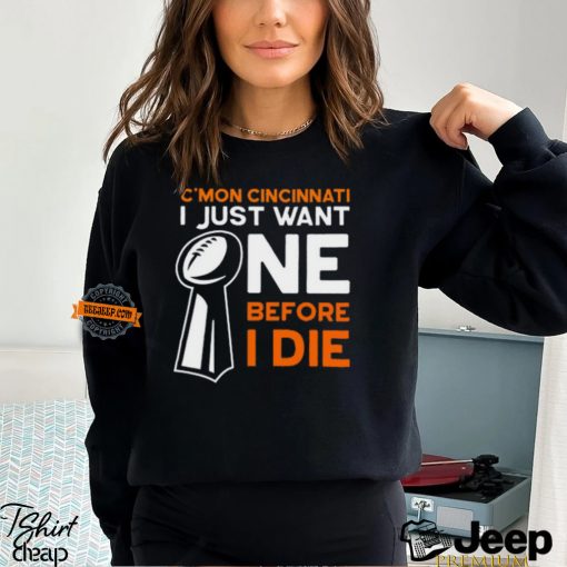 C’mon Cincinnati I Just Want Ne Before I Die T Shirt