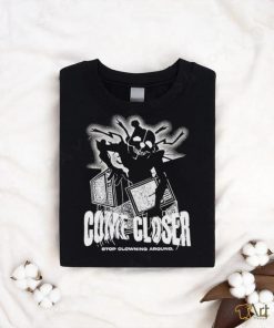 Come Closer Stop Clowning Around Shirt