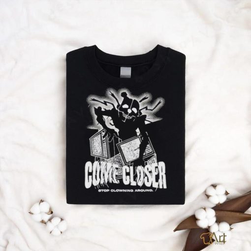 Come Closer Stop Clowning Around Shirt