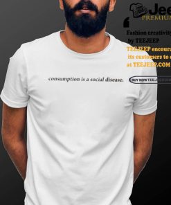 Consumption Is A Social Disease Shirt