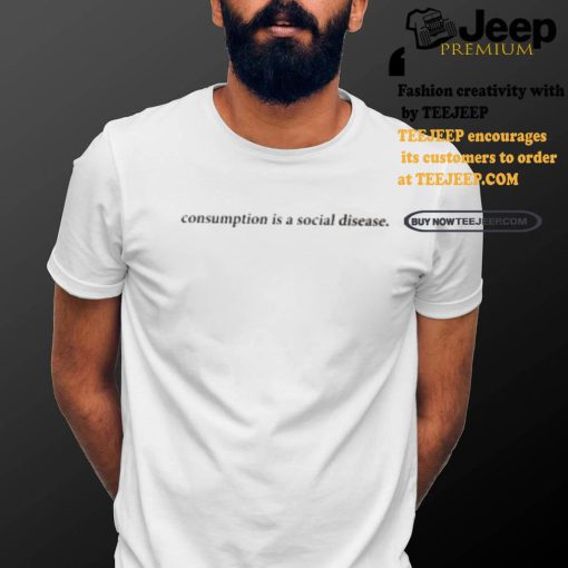 Consumption Is A Social Disease Shirt