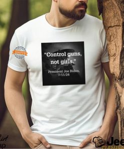 Control Guns Not Girls President Joe Biden 7 11 24 Shirt