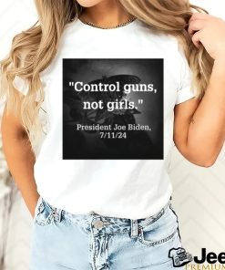 Control Guns Not Girls President Joe Biden 7 11 24 Tee Shirt