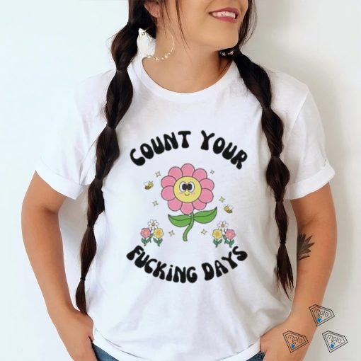 Count Your Fucking Days By The Flower shirt