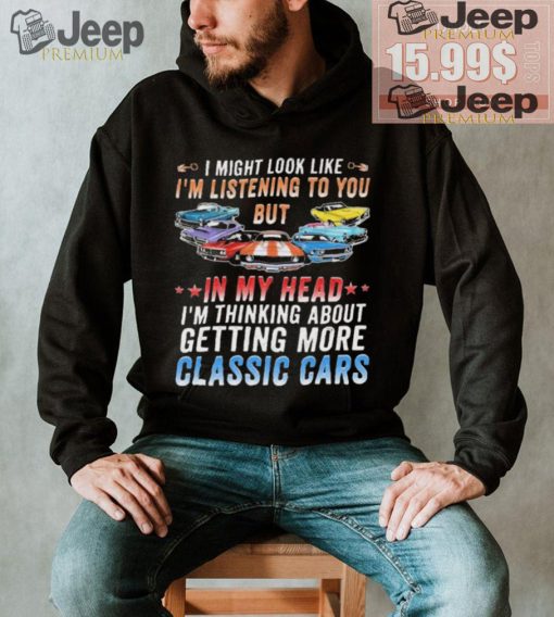 Country Classic Cars I’m Thinking About Getting More Classic Cars Shirt