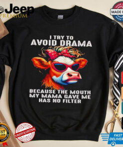 Cow I try to avoid drama because the mouth my Mama gave me shirt