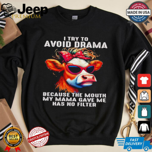 Cow I try to avoid drama because the mouth my Mama gave me shirt