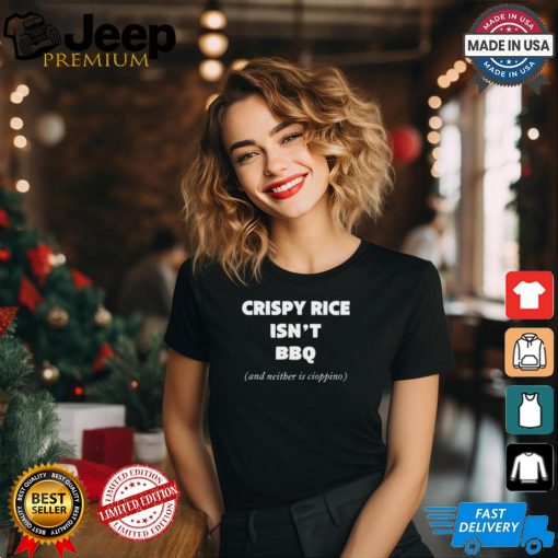 Crispy Rice Isn’t Bbq And Neither Is Cioppino t shirt