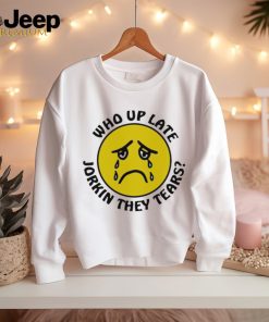 Crying face who up late Jorkin they tears shirt