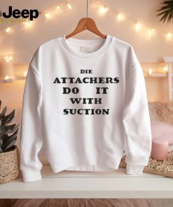 DIE ATTACHERS DO IT WITH SUCTION SHIRT