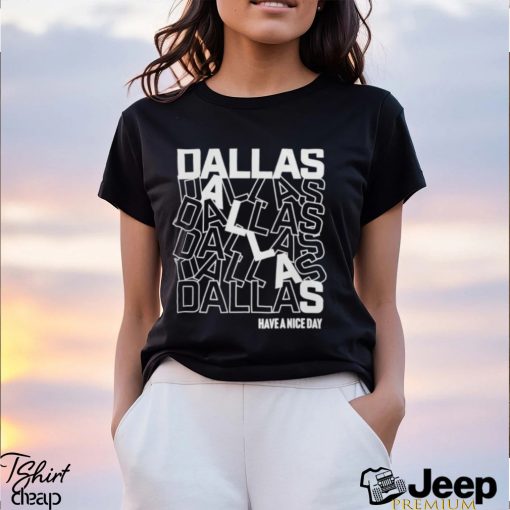 Dallas Dallas Dallas Dallas Dallas Dallas have a nice day shirt