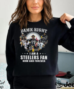 Damn RIght I Am A Steelers Fan Now And Forever Shirt