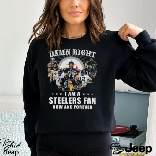 Damn RIght I Am A Steelers Fan Now And Forever Shirt