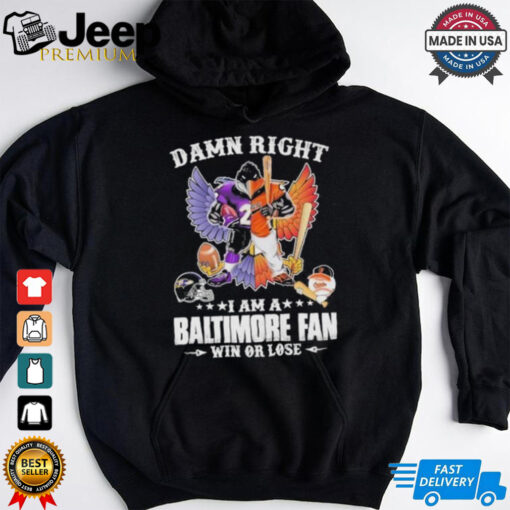 Damn Right I Am A Baltimore Ravens X Baltimore Orioles Mascot Fan Win Or Lose Shirt