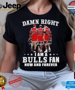 Damn Right I Am A Chicago Bulls Fan Now And Forever 2024 2025 Shirt