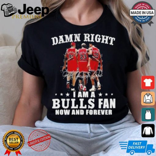 Damn Right I Am A Chicago Bulls Fan Now And Forever 2024 2025 Shirt