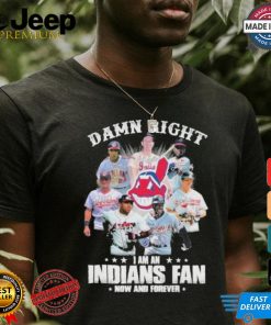 Damn Right I Am A Cleveland Indians Fan Now And Forever 2024 2025 Shirt