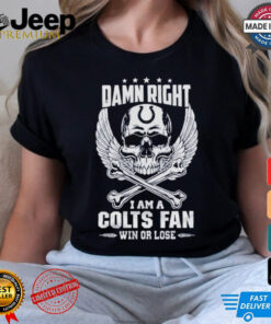 Damn Right I Am A Colts Fan Win Or Lose Shirt