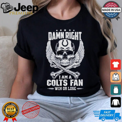 Damn Right I Am A Colts Fan Win Or Lose Shirt