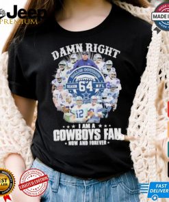 Damn Right I Am A Dallas Cowboys 64 Season NFL Fan Now And Forever Shirt