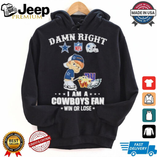 Damn Right I Am A Dallas Cowboys Peeing On NFL Teams Win Or Lose Shirt