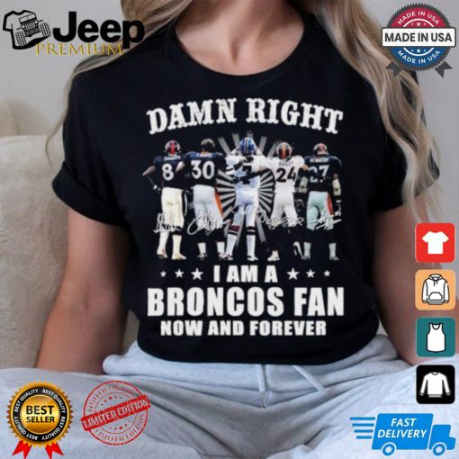 Damn Right I Am A Denver Broncos Fan Now And Forever 2024 2025 Shirt