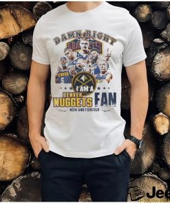 Damn Right I Am A Denver Nuggets Fan Forever 2024 Shirt