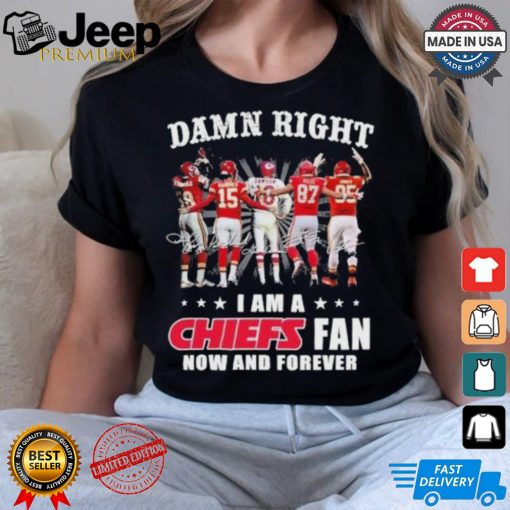 Damn Right I Am A Kansas City Chiefs Fan Now And Forever 2024 2025 Shirt