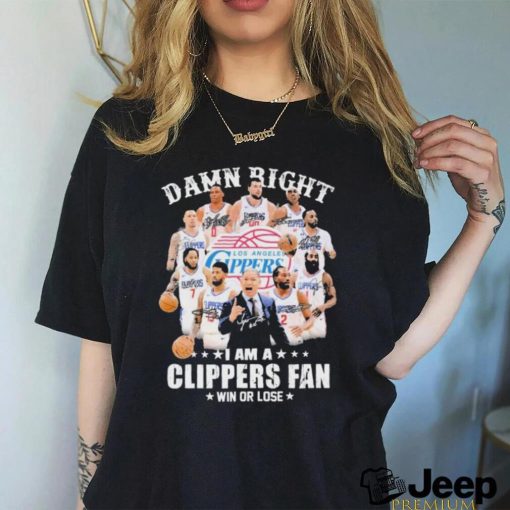 Damn Right I Am A Los Angeles Clippers Fan Win Or Lose Signatures Shirt