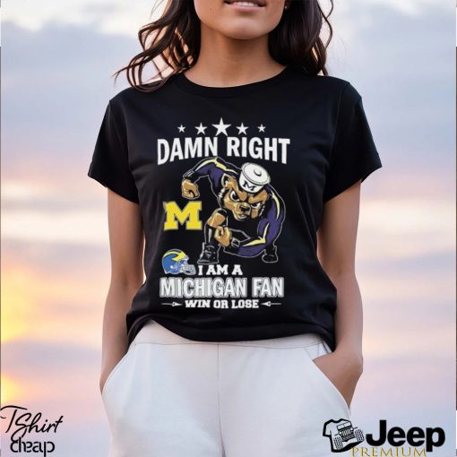 Damn Right I Am A Michigan Wolverines Fan Win Or Lose Tee Shirt