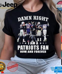 Damn Right I Am A New England Patriots Fan Now And Forever 2024 2025 Shirt