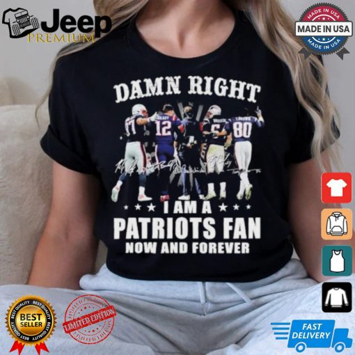 Damn Right I Am A New England Patriots Fan Now And Forever 2024 2025 Shirt