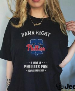 Damn Right I Am A Philadelphia Phillies Logo Fan Now And Forever 2024 Tee Shirt