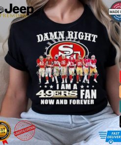 Damn Right I Am A San Francisco 49ers Fan Now And Forever 2024 2025 Shirt