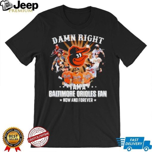 Damn right I am a Baltimore Orioles baseball fan now and forever signatures T shirt